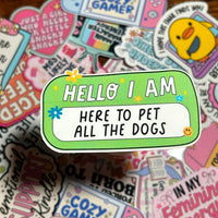 Load image into Gallery viewer, Sticker with 'HELLO I AM HERE TO PET ALL THE DOGS' text on a colourful background of other stickers.
